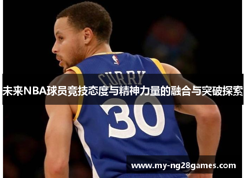 未来NBA球员竞技态度与精神力量的融合与突破探索