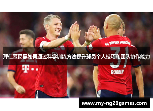 拜仁慕尼黑如何通过科学训练方法提升球员个人技巧和团队协作能力