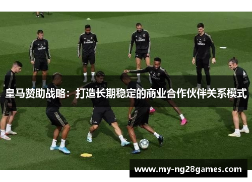 皇马赞助战略：打造长期稳定的商业合作伙伴关系模式