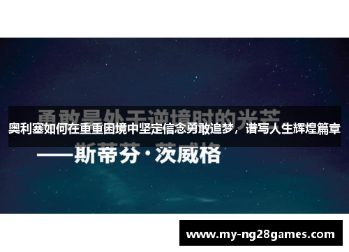 奥利塞如何在重重困境中坚定信念勇敢追梦，谱写人生辉煌篇章