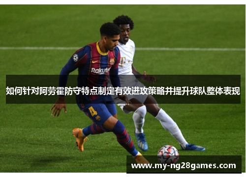 如何针对阿劳霍防守特点制定有效进攻策略并提升球队整体表现
