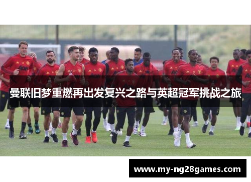 曼联旧梦重燃再出发复兴之路与英超冠军挑战之旅