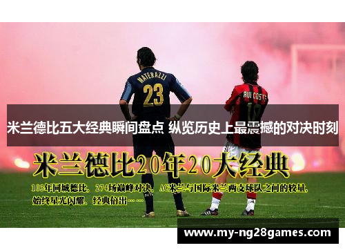 米兰德比五大经典瞬间盘点 纵览历史上最震撼的对决时刻