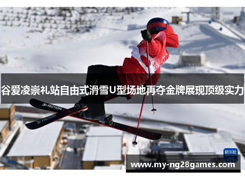 谷爱凌崇礼站自由式滑雪U型场地再夺金牌展现顶级实力