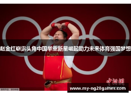 赵金红崭露头角中国举重新星崛起助力未来体育强国梦想