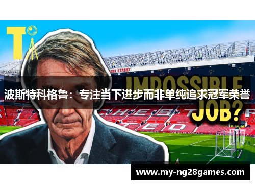 波斯特科格鲁：专注当下进步而非单纯追求冠军荣誉
