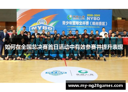 如何在全国总决赛首日活动中有效参赛并提升表现