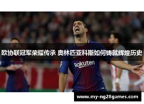 欧协联冠军荣耀传承 奥林匹亚科斯如何铸就辉煌历史