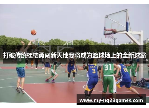 打破传统桎梏勇闯新天地我将成为篮球场上的全新球霸