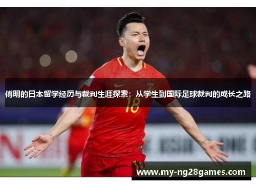傅明的日本留学经历与裁判生涯探索：从学生到国际足球裁判的成长之路
