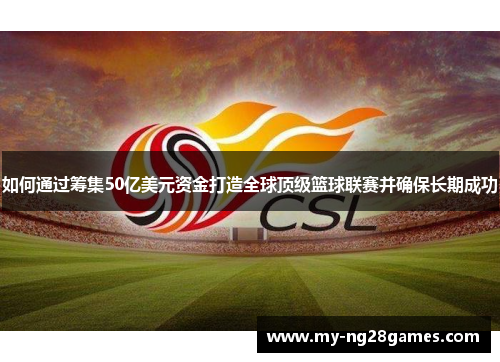 如何通过筹集50亿美元资金打造全球顶级篮球联赛并确保长期成功