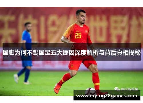 国脚为何不踢国足五大原因深度解析与背后真相揭秘