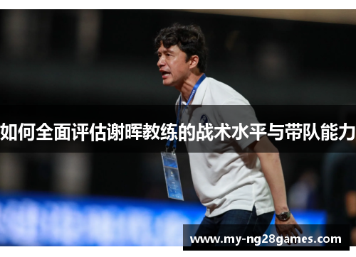 如何全面评估谢晖教练的战术水平与带队能力