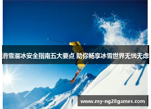 滑雪溜冰安全指南五大要点 助你畅享冰雪世界无忧无虑