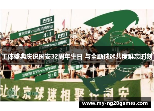 工体盛典庆祝国安32周年生日 与全勤球迷共度难忘时刻