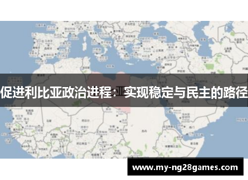 促进利比亚政治进程：实现稳定与民主的路径