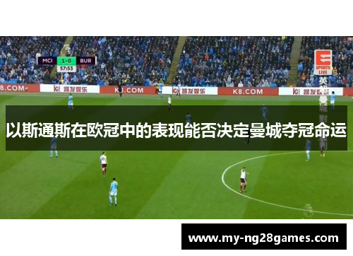 以斯通斯在欧冠中的表现能否决定曼城夺冠命运