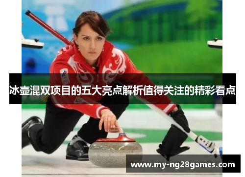 冰壶混双项目的五大亮点解析值得关注的精彩看点