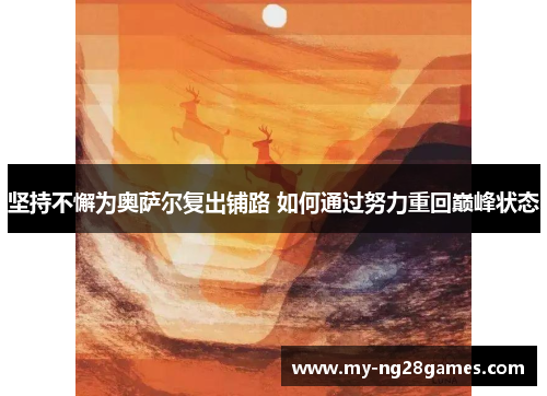 坚持不懈为奥萨尔复出铺路 如何通过努力重回巅峰状态