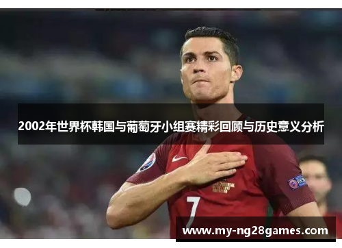 2002年世界杯韩国与葡萄牙小组赛精彩回顾与历史意义分析