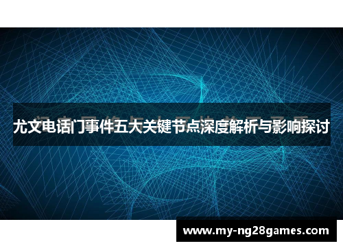 尤文电话门事件五大关键节点深度解析与影响探讨