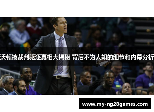 沃顿被裁判驱逐真相大揭秘 背后不为人知的细节和内幕分析