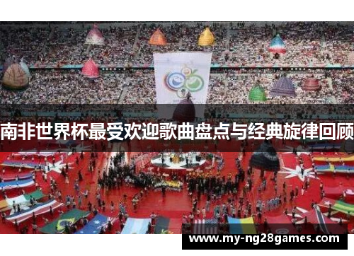 南非世界杯最受欢迎歌曲盘点与经典旋律回顾