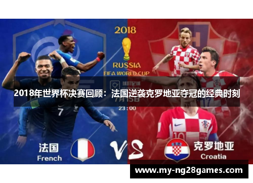 2018年世界杯决赛回顾：法国逆袭克罗地亚夺冠的经典时刻