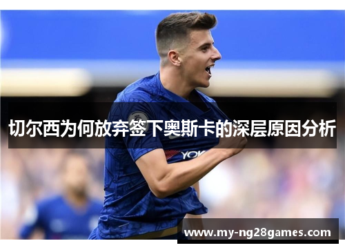 切尔西为何放弃签下奥斯卡的深层原因分析