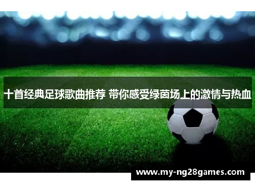 十首经典足球歌曲推荐 带你感受绿茵场上的激情与热血