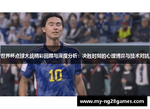 世界杯点球大战精彩回顾与深度分析：决胜时刻的心理博弈与技术对抗