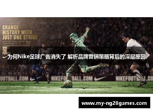 为何Nike足球广告消失了 解析品牌营销策略背后的深层原因