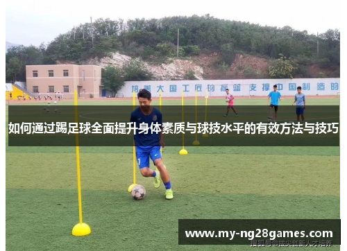 如何通过踢足球全面提升身体素质与球技水平的有效方法与技巧