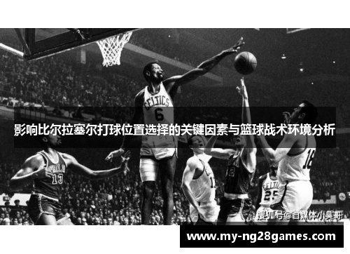 影响比尔拉塞尔打球位置选择的关键因素与篮球战术环境分析