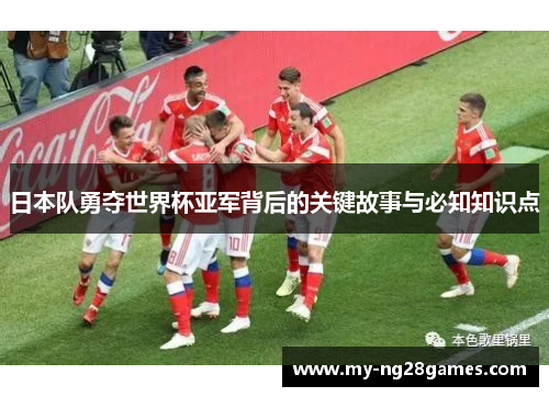 日本队勇夺世界杯亚军背后的关键故事与必知知识点