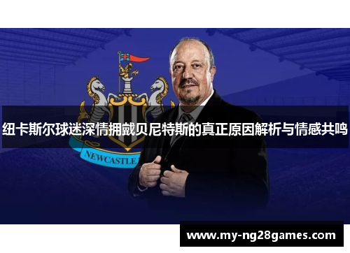 纽卡斯尔球迷深情拥戴贝尼特斯的真正原因解析与情感共鸣