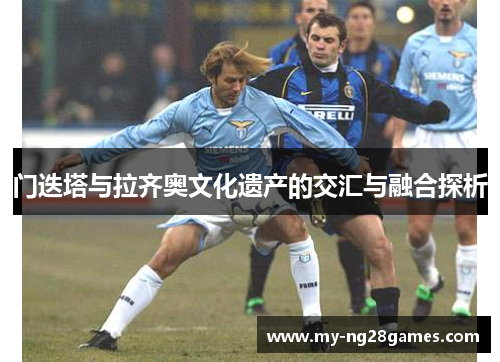 门迭塔与拉齐奥文化遗产的交汇与融合探析