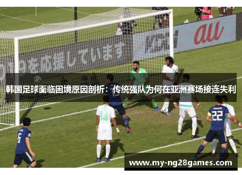 韩国足球面临困境原因剖析：传统强队为何在亚洲赛场接连失利