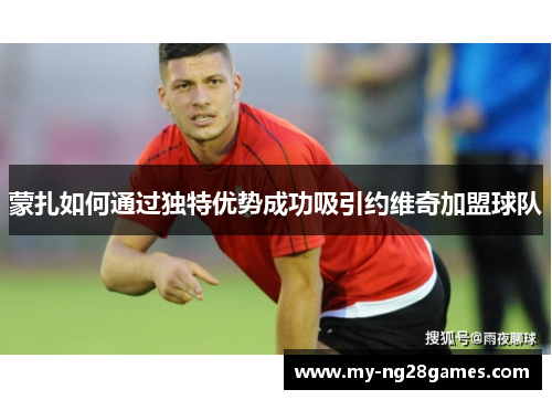 蒙扎如何通过独特优势成功吸引约维奇加盟球队