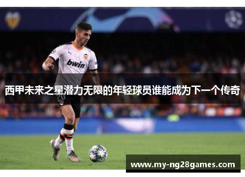 西甲未来之星潜力无限的年轻球员谁能成为下一个传奇