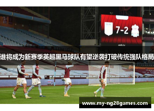 谁将成为新赛季英超黑马球队有望逆袭打破传统强队格局