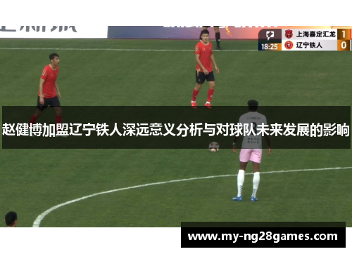 赵健博加盟辽宁铁人深远意义分析与对球队未来发展的影响