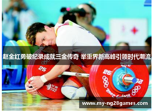 赵金红勇破纪录成就三金传奇 举重界新高峰引领时代潮流
