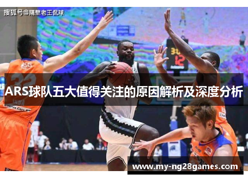 ARS球队五大值得关注的原因解析及深度分析