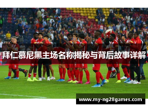 拜仁慕尼黑主场名称揭秘与背后故事详解