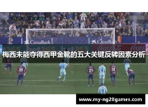梅西未能夺得西甲金靴的五大关键反转因素分析