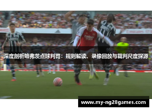 深度剖析哈弗茨点球判罚：规则解读、录像回放与裁判尺度探源