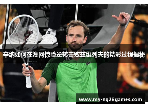 辛纳如何在澳网惊险逆转击败兹维列夫的精彩过程揭秘