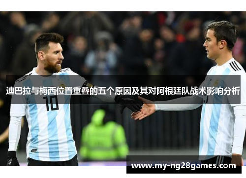迪巴拉与梅西位置重叠的五个原因及其对阿根廷队战术影响分析