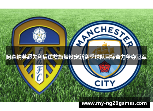 阿森纳英超失利后重整旗鼓设定新赛季球队目标奋力争夺冠军